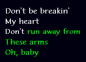 Don't be breakin'
My heart

Don't run away from

These arms
Oh, baby