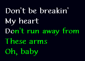 Don't be breakin'
My heart

Don't run away from

These arms
Oh, baby