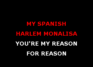 MY SPANISH

HARLEM MONALISA
YOU'RE MY REASON
FOR REASON