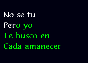 No se tu
Pero yo

Te busco en
Cada amanecer