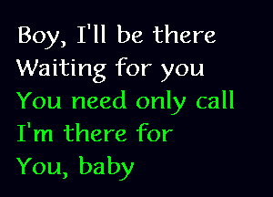Boy, I'll be there
Waiting for you

You need only call
I'm there for
You, baby