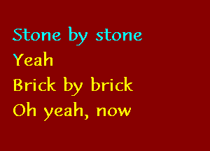 Stone by stone
Yeah

Brick by brick

Oh yeah, now