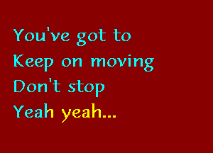 You've got to
Keep on moving
Don't stop

Yeah yeah...