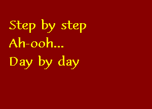 Step by step
Ah-ooh...

Day by day