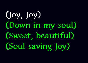 (Joy, Joy)

(Down in my soul)

(Sweet, beautiful)
(Soul saving Joy)