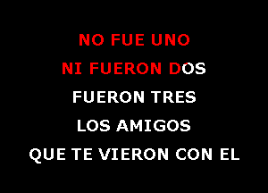 NO FUE UNO
NI FUERON DOS

FUERON TRES
LOS AMIGOS
QUE TE VIERON CON EL