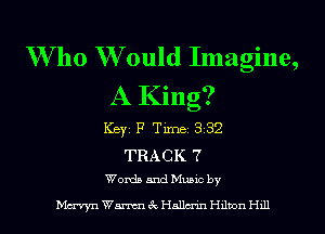 W' 110 W ould Imagine,
A King?

Keyz P Tim 332

TRACK 7
Words and mec by

Mcrryn Wmek Hallcnn Hdmn H111