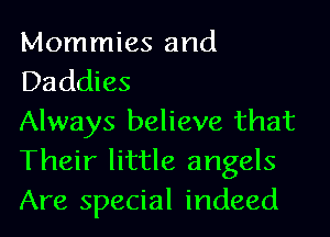 Mommies and
Daddies

Always believe that
Their little angels
Are special indeed