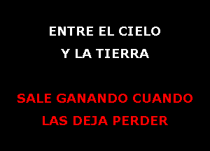 ENTRE EL CIELO
Y LA TIERRA

SALE GANANDO CUANDO
LAS DEJA PERDER