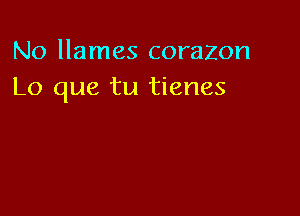 No llames corazon
Lo que tu tienes