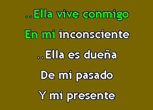 ..Ella vive conmigo

En mi inconsciente
..Ella es dueria
De mi pasado

Y mi presente