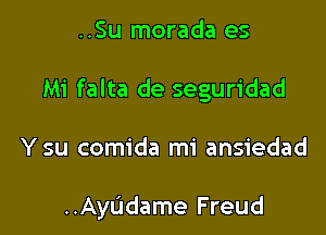 ..Su morada es
Mi falta de seguridad

Y su comida mi ansiedad

..AyL1dame Freud