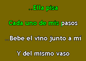 ..Ella pisa

Cada uno de mis pasos

..Bebe el vino junto a mi

Y del mismo vaso