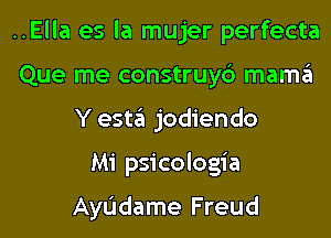 ..Ella es la mujer perfecta
Que me construy6 mama
Y esta jodiendo
Mi psicologia

AyL'Idame Freud