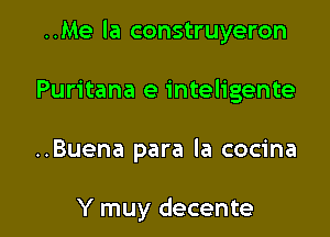 ..Me la construyeron

Puritana e inteligente

..Buena para la cocina

Y muy decente