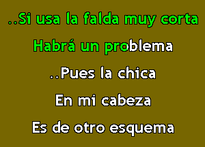 ..Si usa la falda muy corta
Habra un problema
..Pues la chica

En mi cabeza

Es de otro esquema l