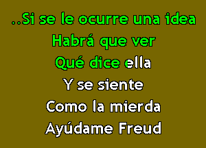 ..51' se le ocurre una idea
Habr6 que ver
Quc dice ella

Y se siente
Como la mierda
AyUdame Freud