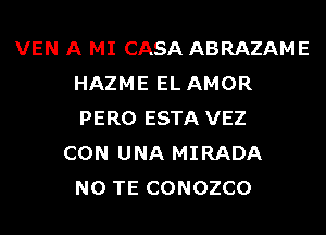 VEN A MI CASA ABRAZAME
HAZME EL AMOR
PERO ESTA VEZ

CON UNA MIRADA
N0 TE CONOZCO