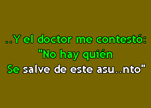 ..Y el doctor me contestd

No hay quwn
Se salve de este asu..nto