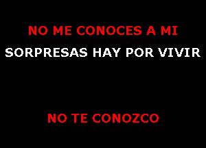 N0 ME CONOCES A MI
SORPRESAS HAY POR VIVIR

NO TE CONOZCO