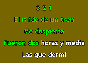 321

El rlglido de un tren

Me despierta

Fueron dos horas y media

Las que dormi