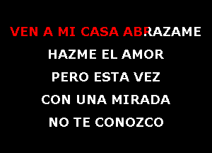 VEN A MI CASA ABRAZAME
HAZME EL AMOR
PERO ESTA VEZ

CON UNA MIRADA
N0 TE CONOZCO