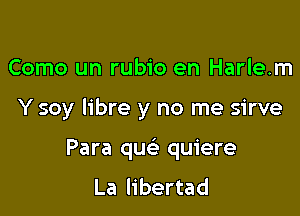 Como un rubio en Harlem

Y soy libre y no me sirve

Para quc quiere

La libertad