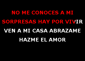 N0 ME CONOCES A MI
SORPRESAS HAY POR VIVIR
VEN A MI CASA ABRAZAME

HAZME EL AMOR