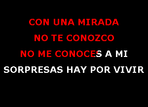 CON UNA MIRADA
N0 TE CONOZCO
N0 ME CONOCES A MI
SORPRESAS HAY POR VIVIR