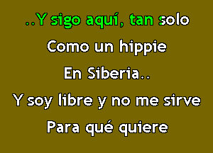 ..Ysigo aqui, tan solo
Como un hippie

En Siberia..

Y soy libre y no me sirve

Para queli quiere