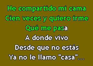 He compartido mi cama
Cien veces y quiero irme
Que'z me pasa
A donde vivo
Desde que no estas
Ya no le llamo casa...