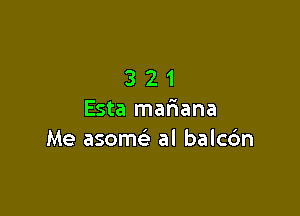 321

Esta maliana
Me asomc al balcc'm