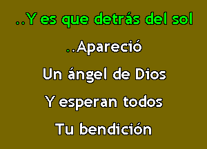 ..Y es que detms del sol

..Apareci6

Un 6ngel de Dios

Y esperan todos

Tu bendici6n