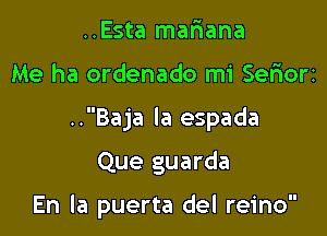 ..Esta mariana

Me ha ordenado mi Seriorz

..Baja la espada

Que guarda

En la puerta del reino