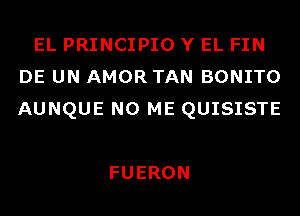 EL PRINCIPIO Y EL FIN
DE UN AMOR TAN BONITO
AUNQUE N0 ME QUISISTE

FUERON