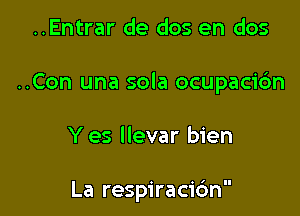 ..Entrar de dos en dos

..Con una sola ocupacidn

Y es Ilevar bien

La respiracic'm