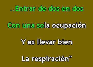 ..Entrar de dos en dos

Con una sola ocupaci6n

Y es Ilevar bien

La respiracic'm