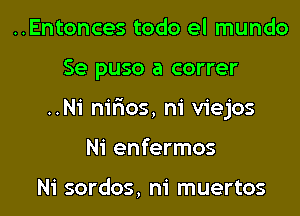 ..Entonces todo el mundo

Se puso a correr

..N1' nirios, ni viejos

Ni enfermos

Ni sordos, m' muertos