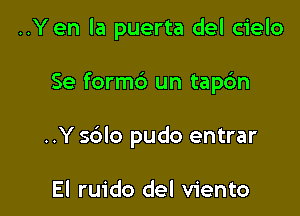 ..Y en la puerta del cielo

Se form6 un tap6n

..Y sblo pudo entrar

El ruido del viento