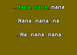 Nana,nana,nana

Nana,nana,na

..Na,nana,nana