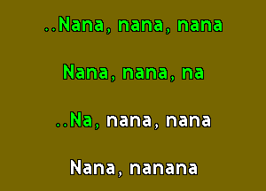 Nana,nana,nana
Nana,nana,na

..Na,nana,nana

Nana,nanana