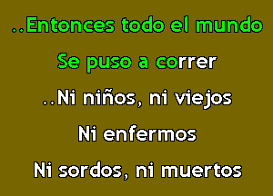 ..Entonces todo el mundo

Se puso a correr

..N1' nirios, ni viejos

Ni enfermos

Ni sordos, m' muertos