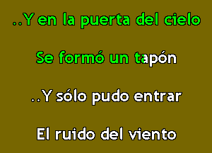 ..Y en la puerta del cielo

Se form6 un tap6n

..Y sblo pudo entrar

El ruido del viento