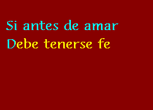 Si antes de amar
Debe tenerse fe