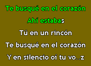 Te busque'z en el corazc'm
Ahi estabas
TL'I en un rincc'm
Te busque'z en el corazc'm

Yen silencio oi tu vo..z