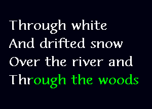 Through white

And drifted snow
Over the river and
Through the woods