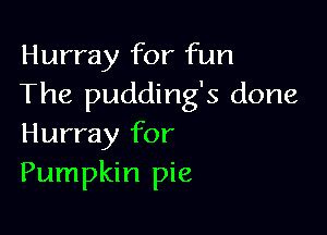 Hurray for fun
The pudding's done

Hurray for
Pumpkin pie