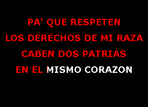 PA' QUE RESPETEN
LOS DERECHOS DE MI RAZA
CABEN DOS PATRIAS
EN EL MISMO CORAZON