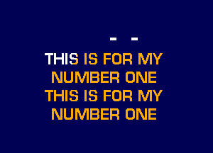 THIS IS FOR MY

NUMBER ONE
THIS IS FOR MY
NUMBER ONE