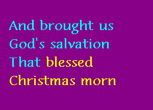 And brought us
God's salvation

That blessed
Christmas morn